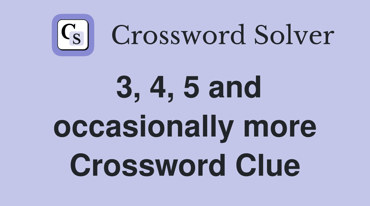 3, 4, 5 and occasionally more Crossword Clue