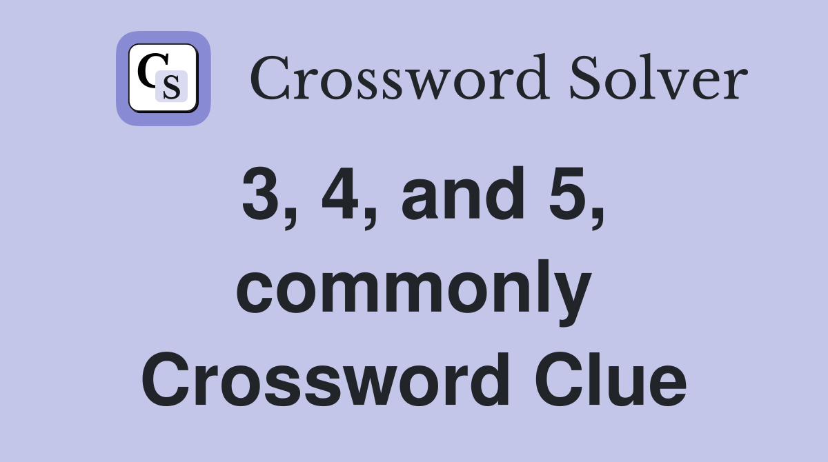 3, 4, and 5, commonly Crossword Clue