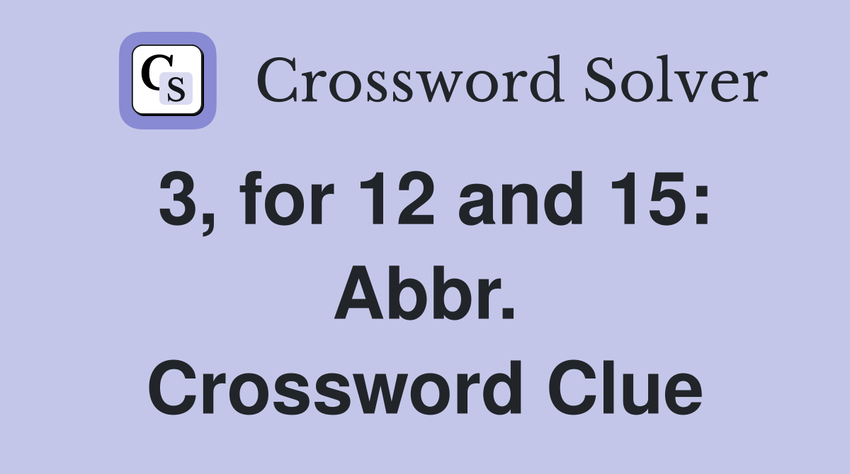 3, for 12 and 15: Abbr. Crossword Clue