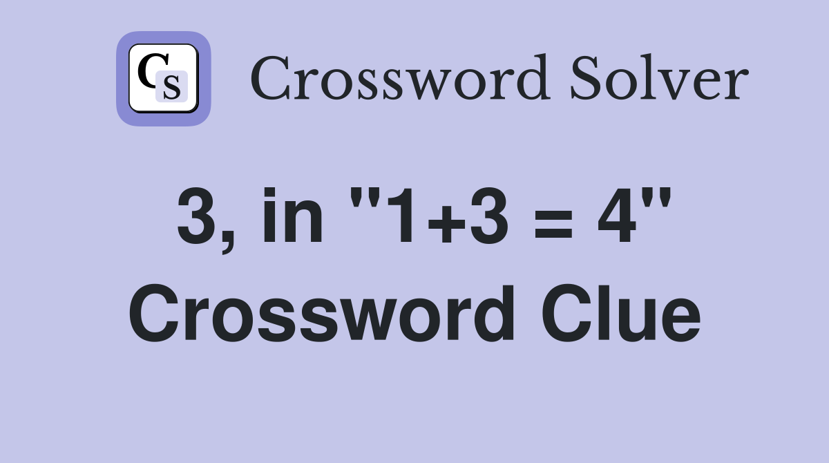3, in "1+3 = 4" Crossword Clue