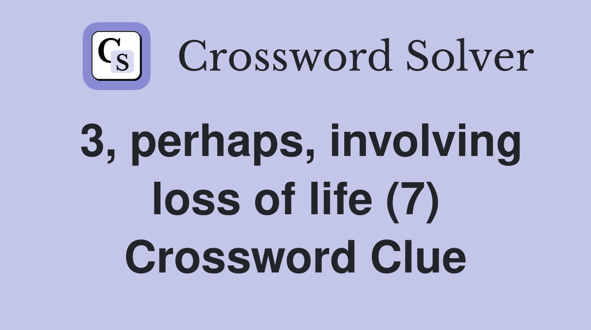 3, perhaps, involving loss of life (7) Crossword Clue