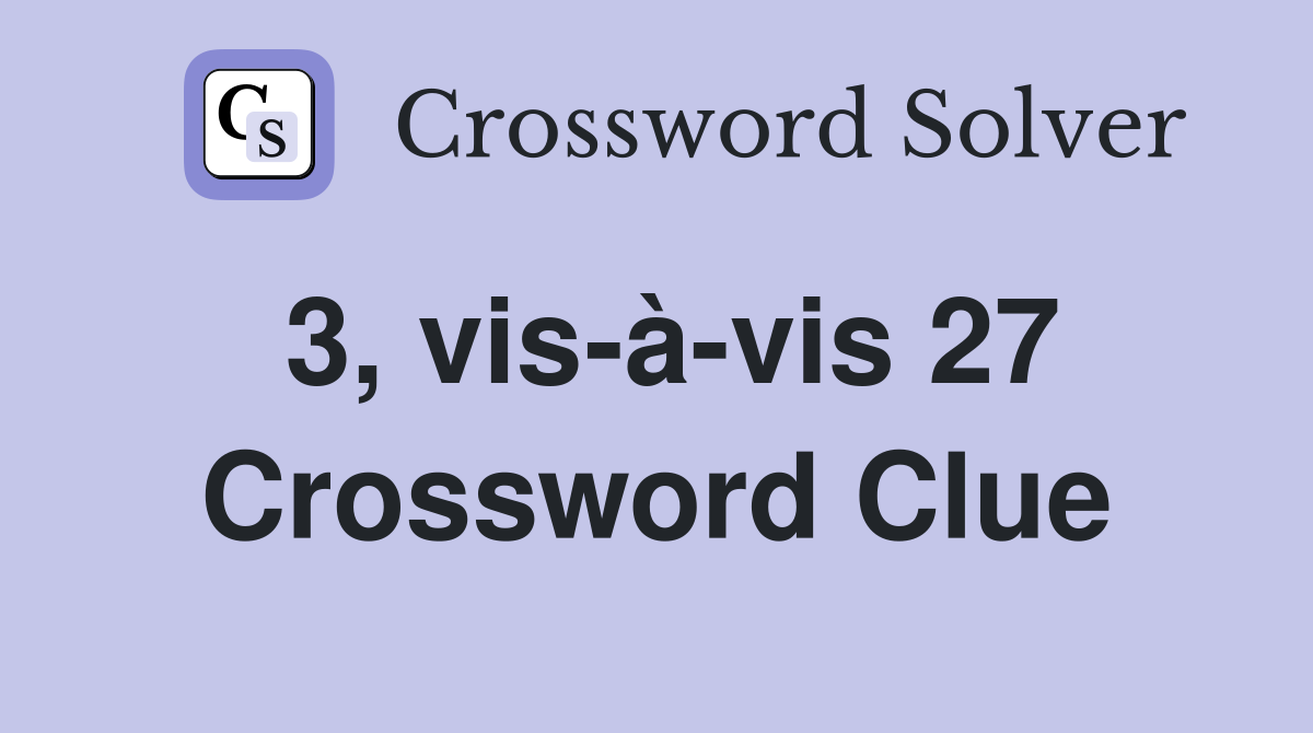 3, vis-à-vis 27 Crossword Clue