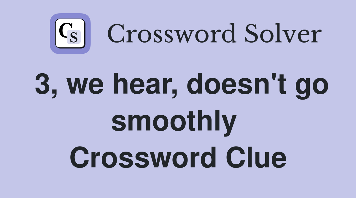 3, we hear, doesn't go smoothly  Crossword Clue