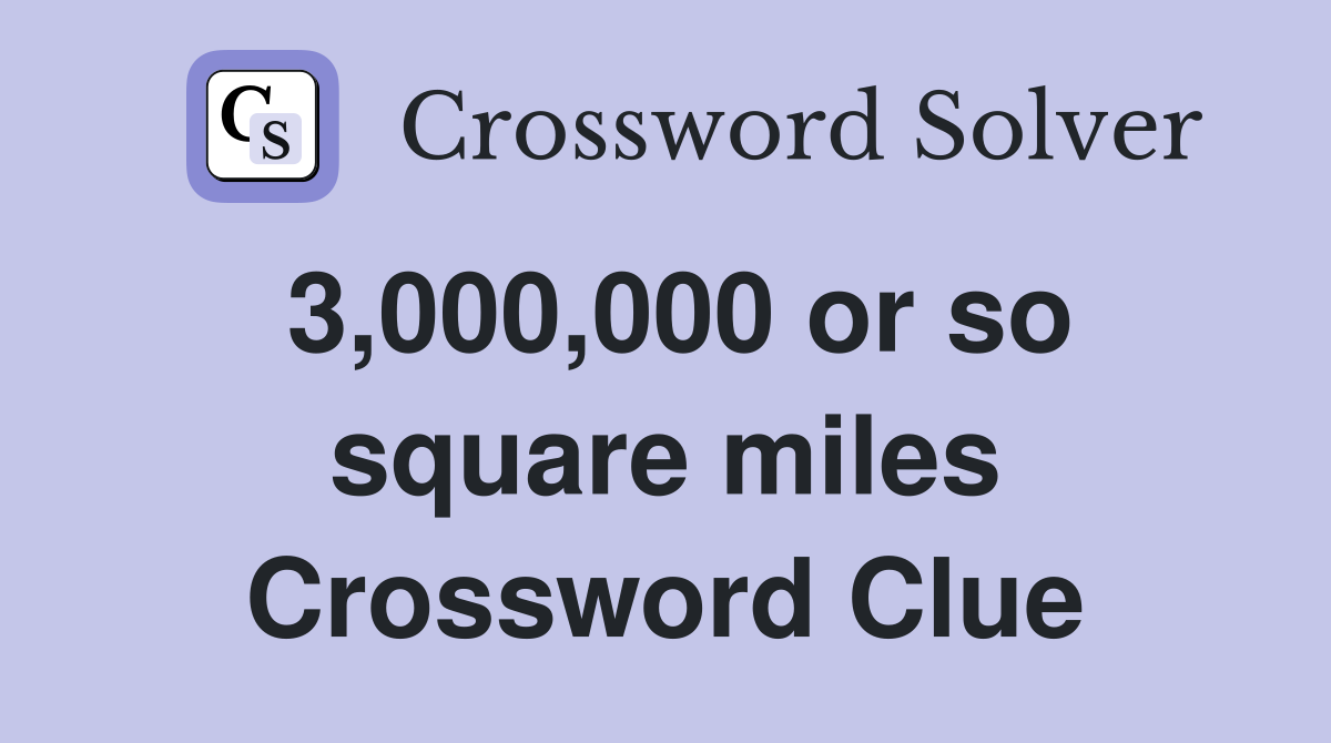 3,000,000 or so square miles Crossword Clue