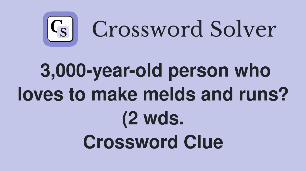 3 000 year old person who loves to make melds and runs? (2 wds 3 000 year old person who loves to make melds and runs? (2 wds