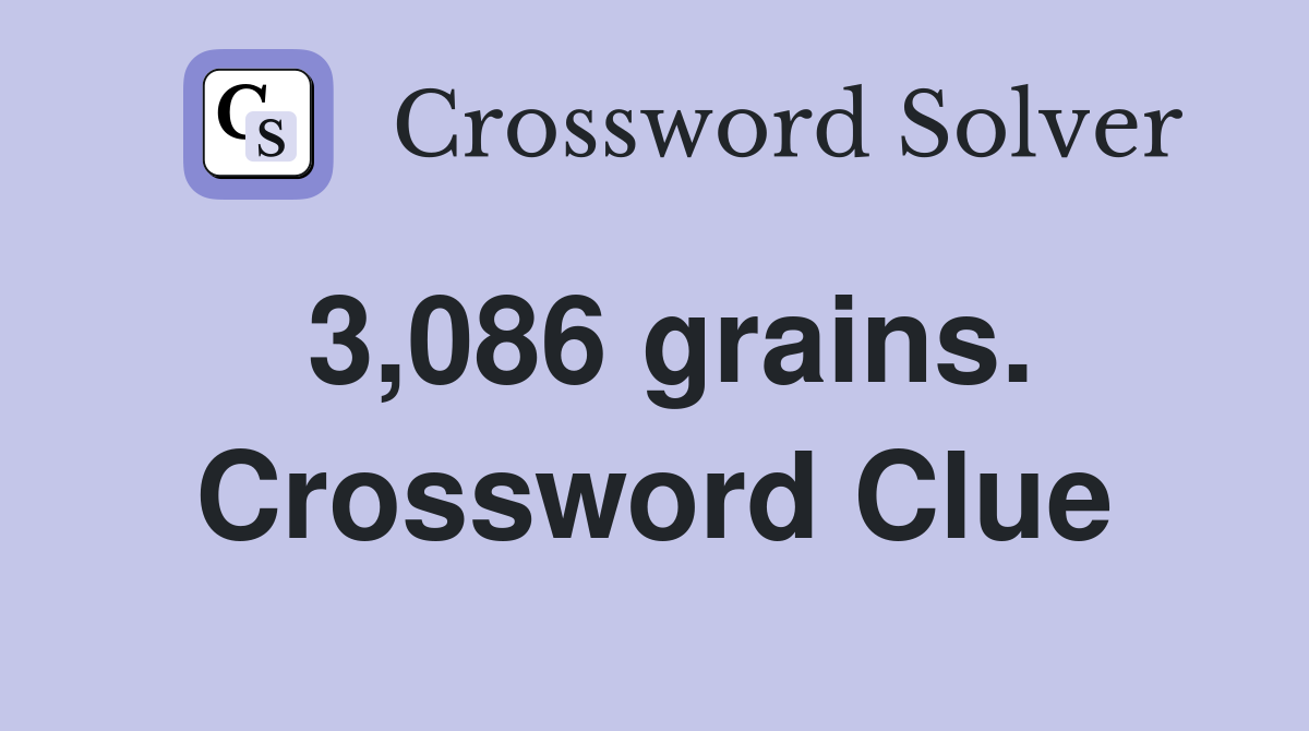 3,086 grains. Crossword Clue
