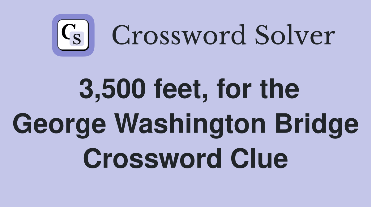 3,500 feet, for the George Washington Bridge Crossword Clue