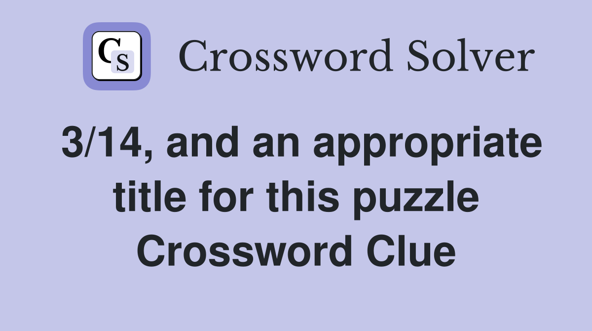 3/14, and an appropriate title for this puzzle Crossword Clue
