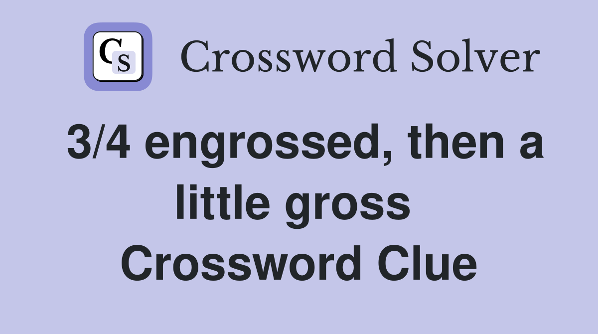 3/4 engrossed, then a little gross  Crossword Clue