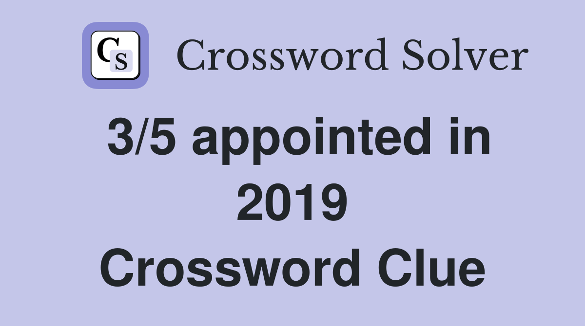 3/5 appointed in 2019 Crossword Clue