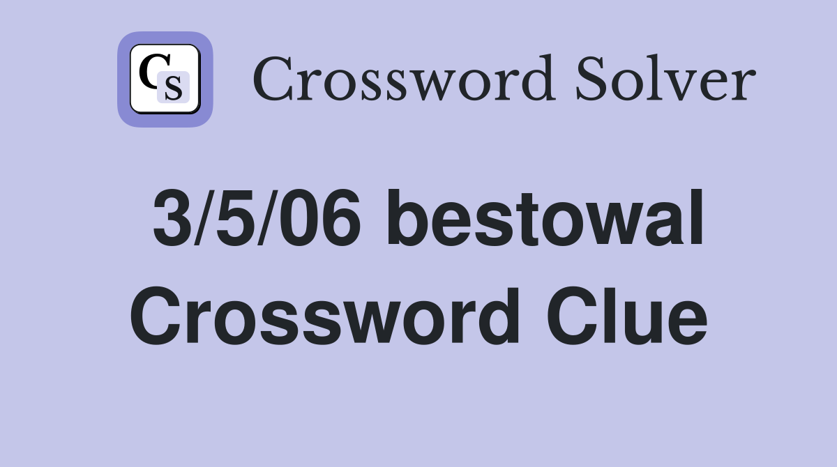 3/5/06 bestowal Crossword Clue