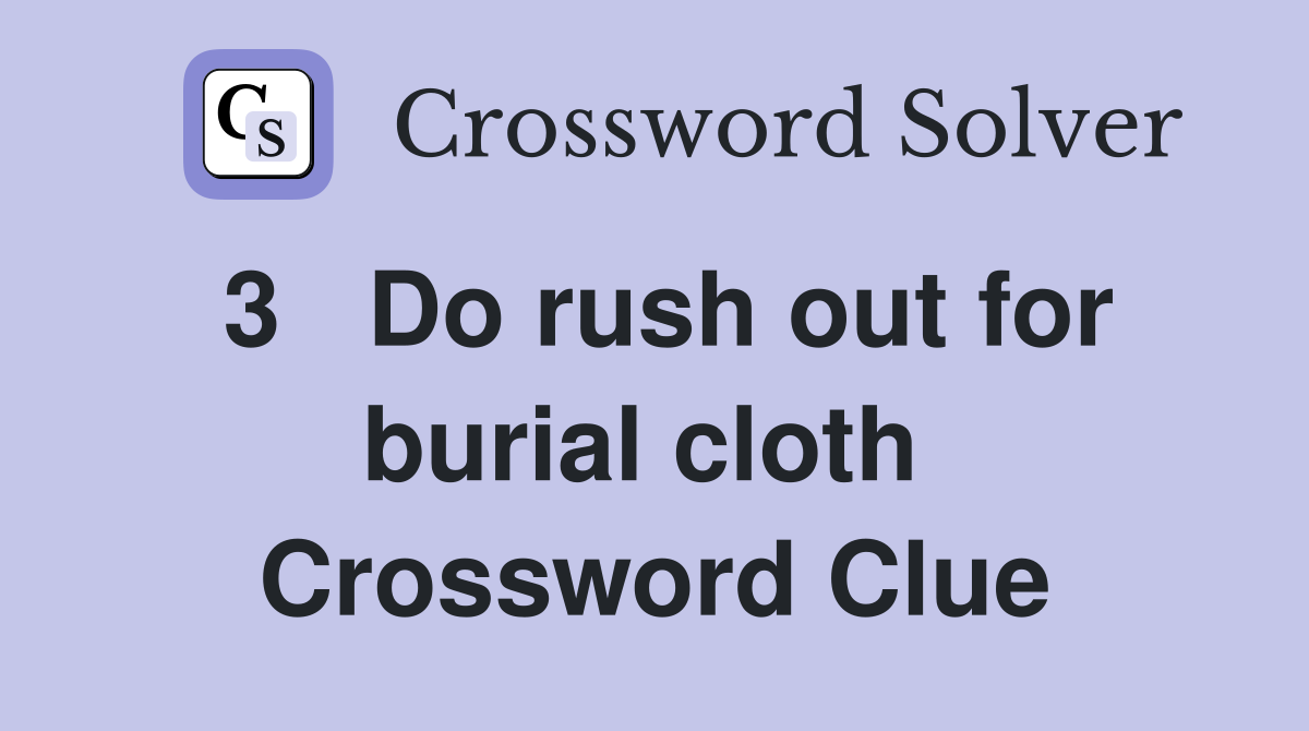 3   Do rush out for burial cloth  Crossword Clue