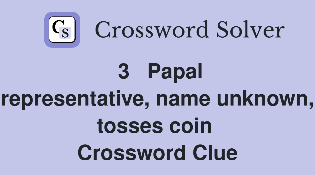 3   Papal representative, name unknown, tosses coin  Crossword Clue