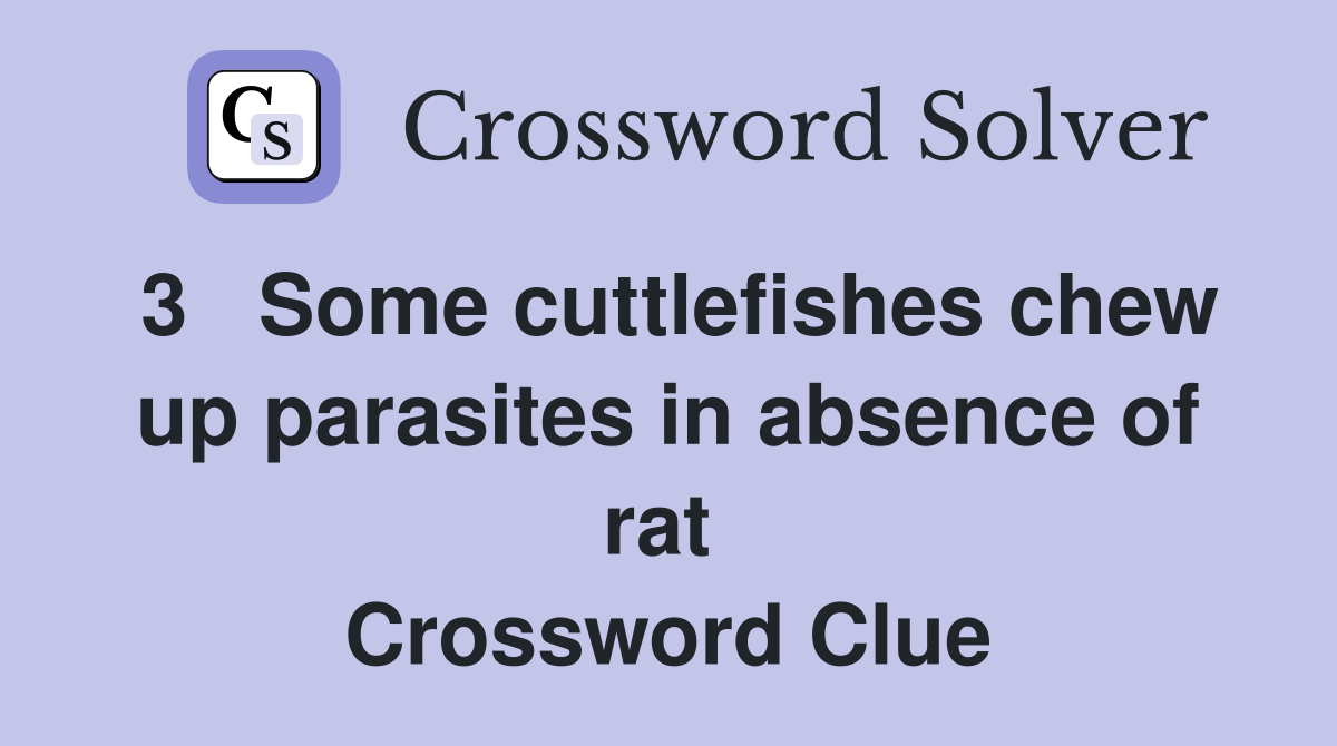 3   Some cuttlefishes chew up parasites in absence of rat  Crossword Clue