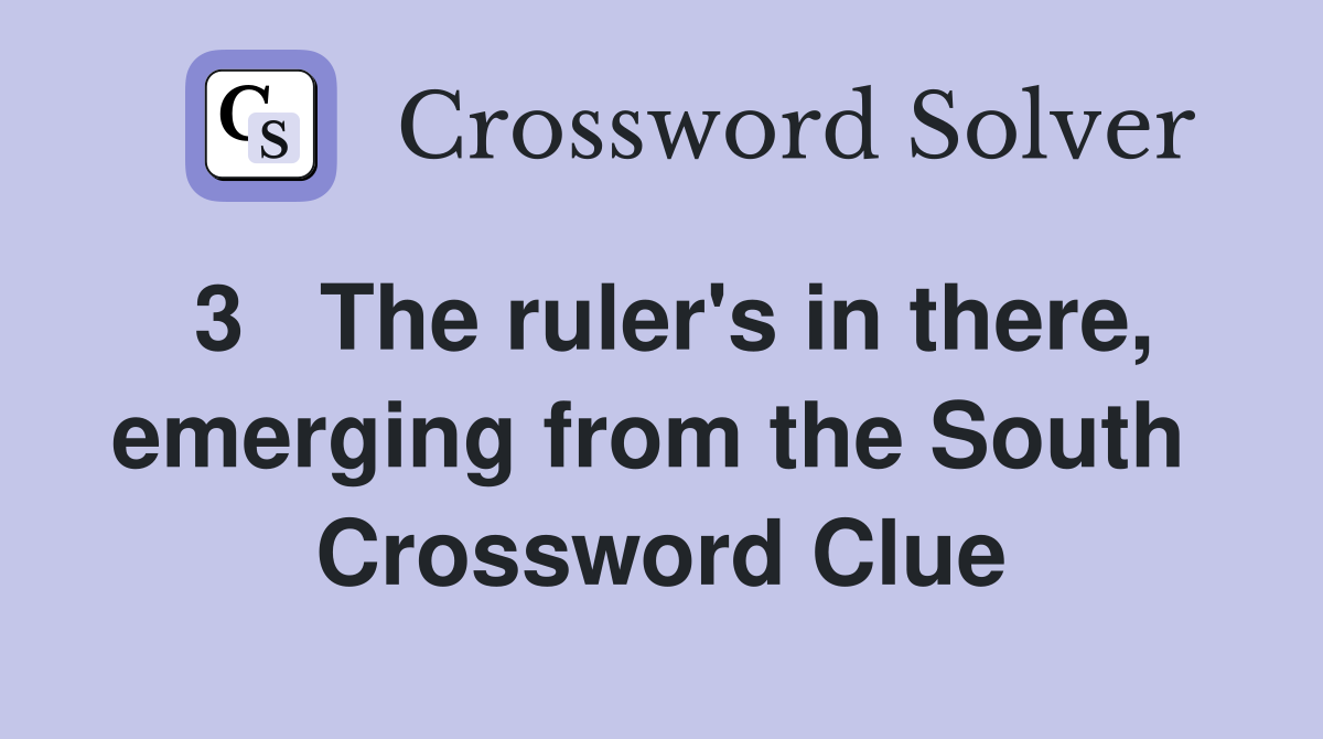3   The ruler's in there, emerging from the South  Crossword Clue