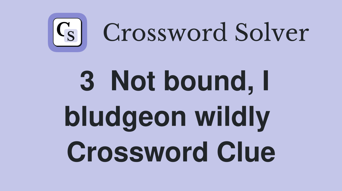 3  Not bound, I bludgeon wildly  Crossword Clue