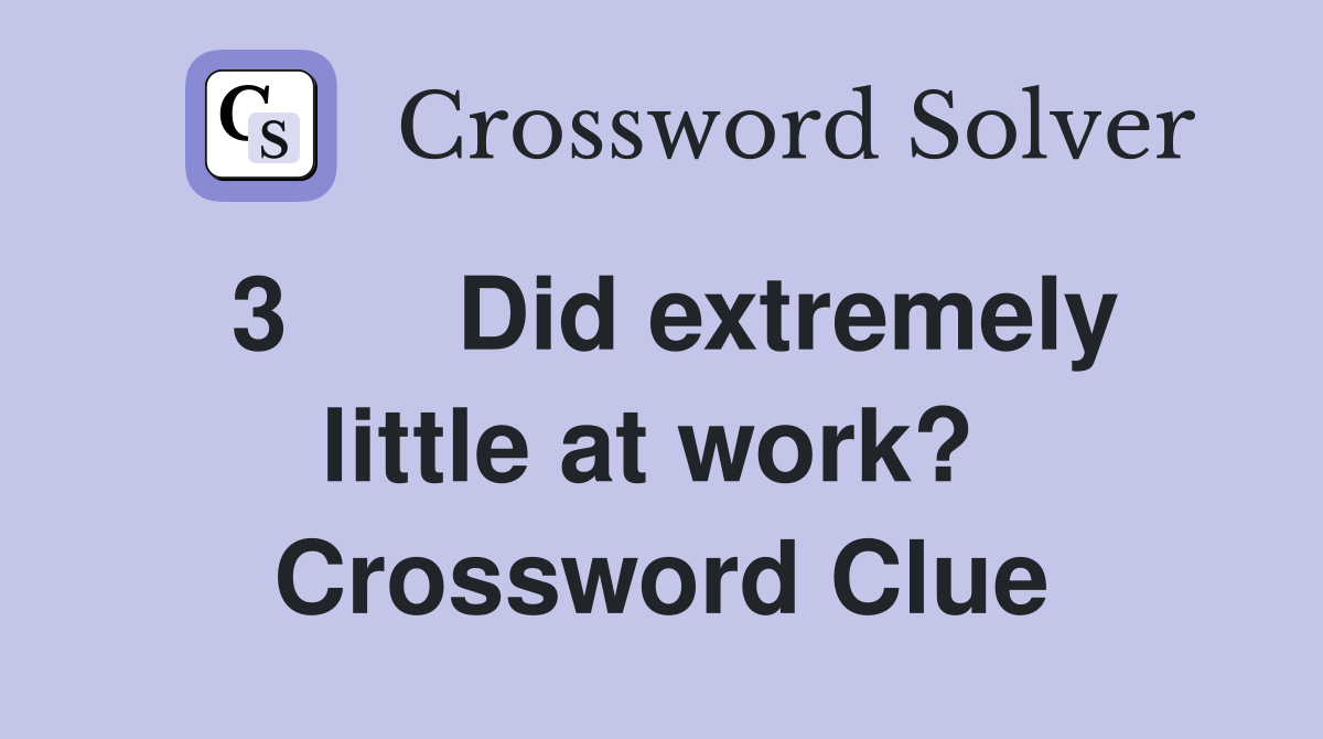 3      Did extremely little at work?  Crossword Clue