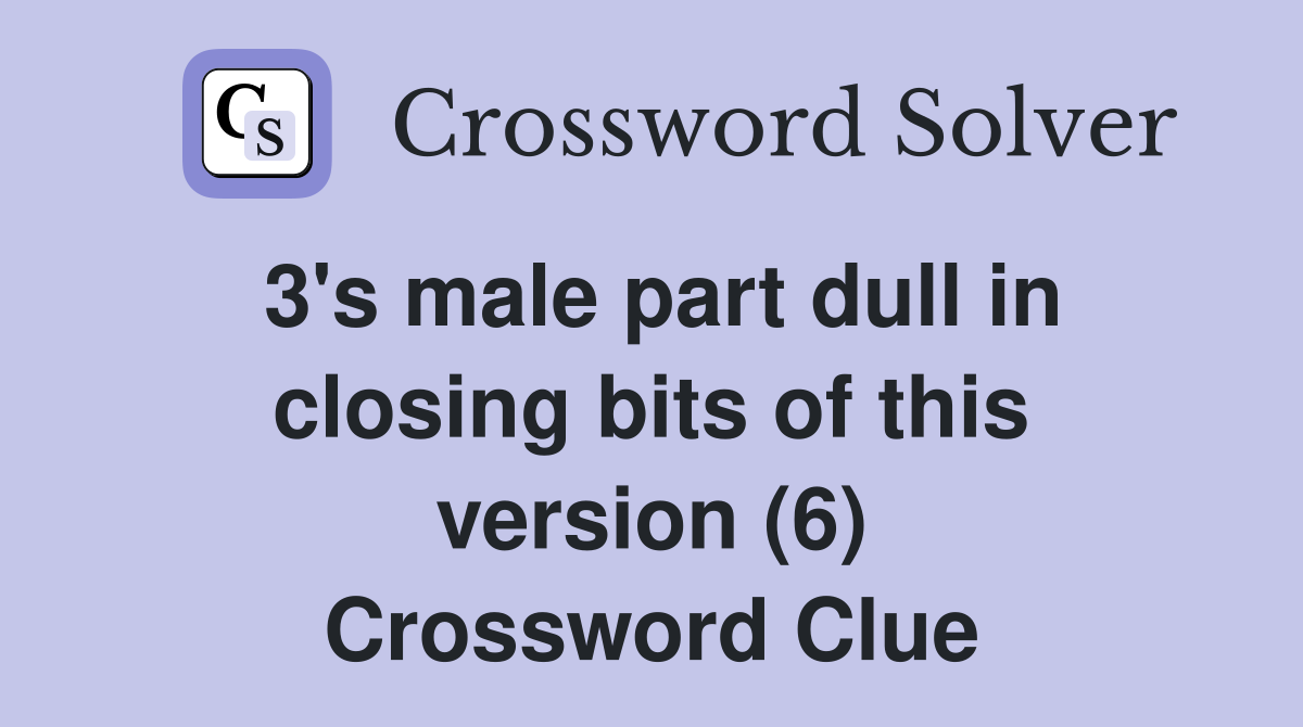 3's male part dull in closing bits of this version (6) Crossword Clue