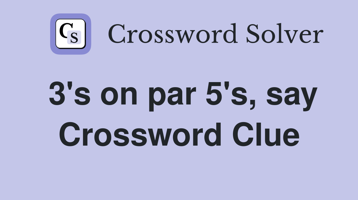 3's on par 5's, say Crossword Clue