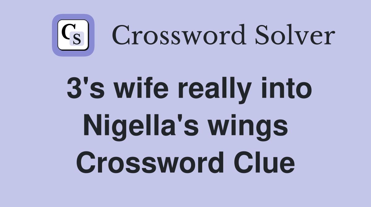 3's wife really into Nigella's wings Crossword Clue
