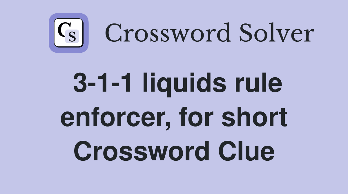 3-1-1 liquids rule enforcer, for short Crossword Clue