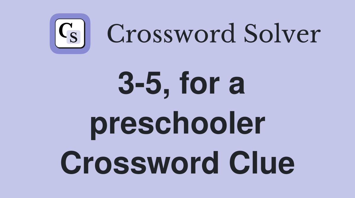 3-5, for a preschooler Crossword Clue