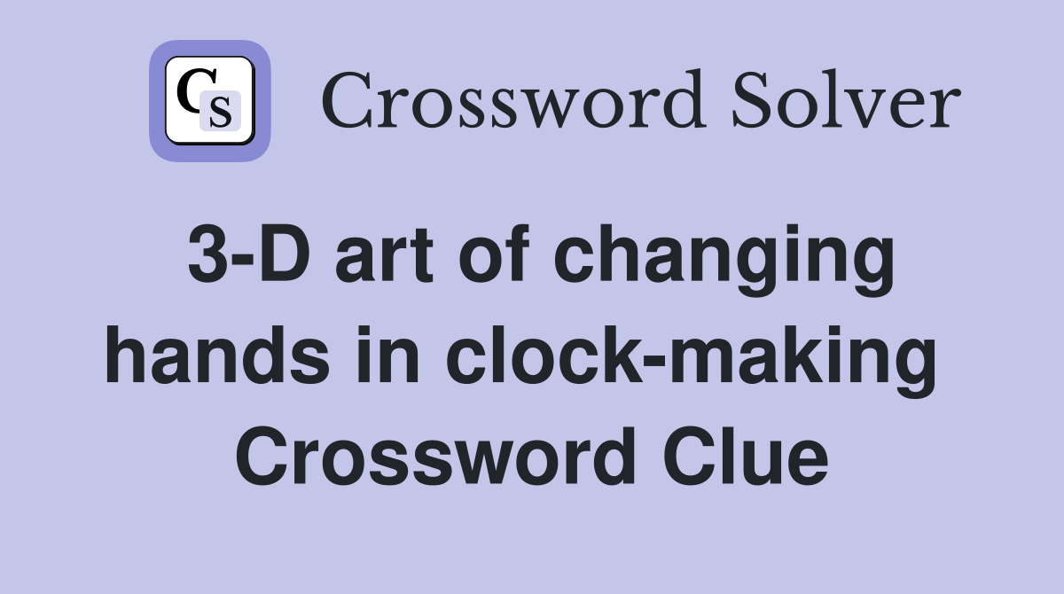 3-D art of changing hands in clock-making  Crossword Clue
