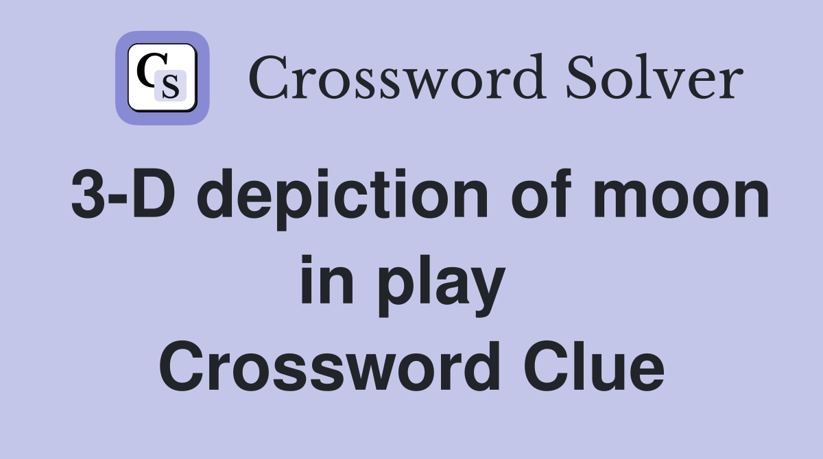 3-D depiction of moon in play  Crossword Clue