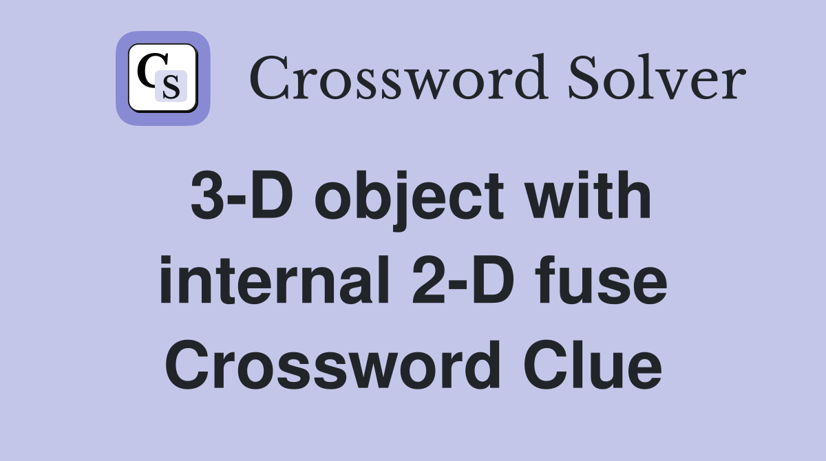 3-D object with internal 2-D fuse Crossword Clue