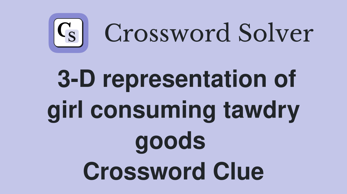 3-D representation of girl consuming tawdry goods  Crossword Clue