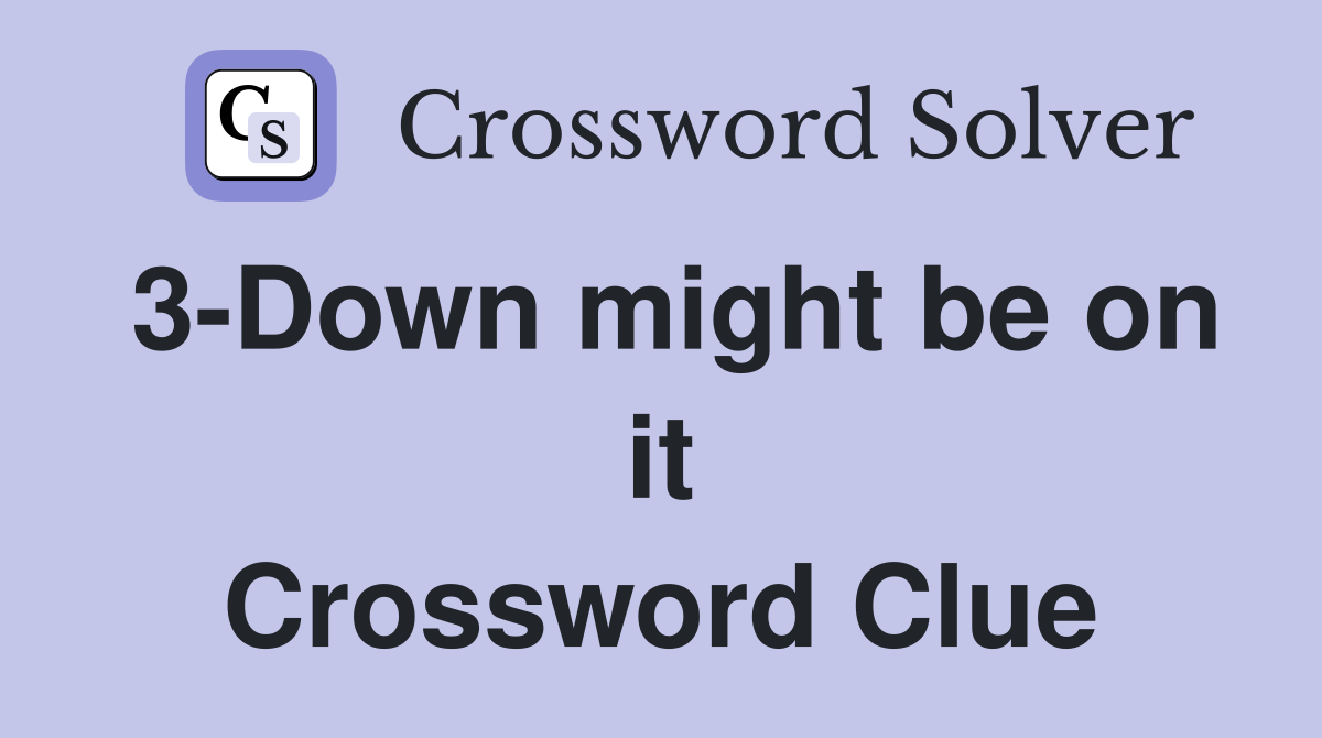 3-Down might be on it Crossword Clue