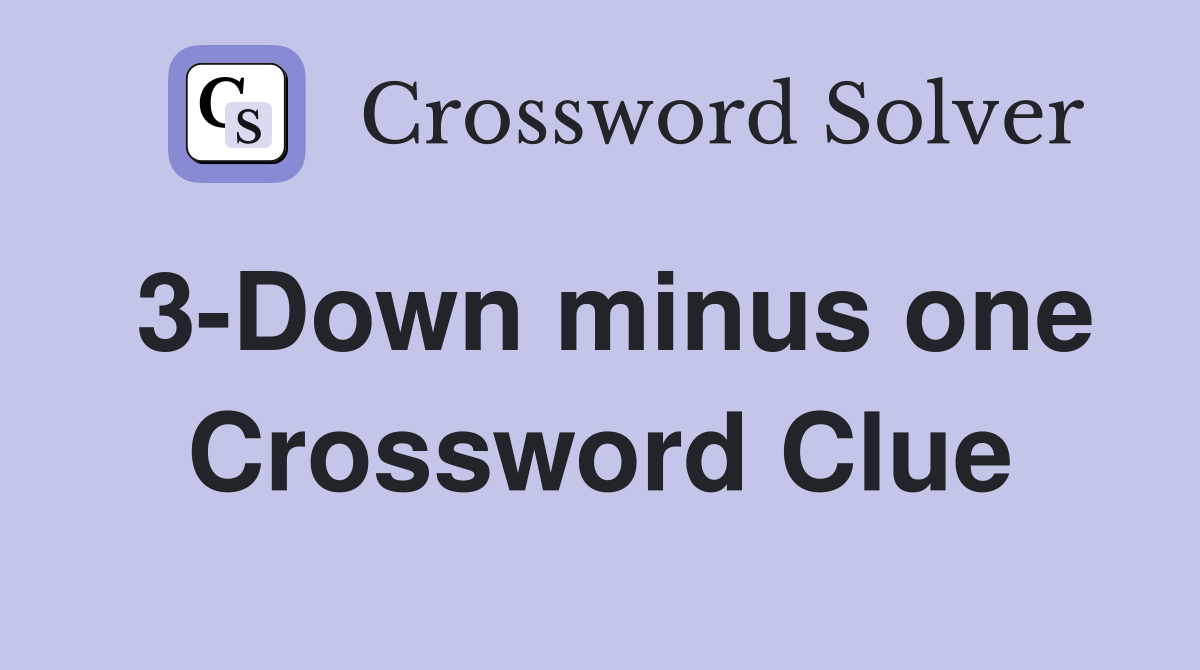 3-Down minus one Crossword Clue