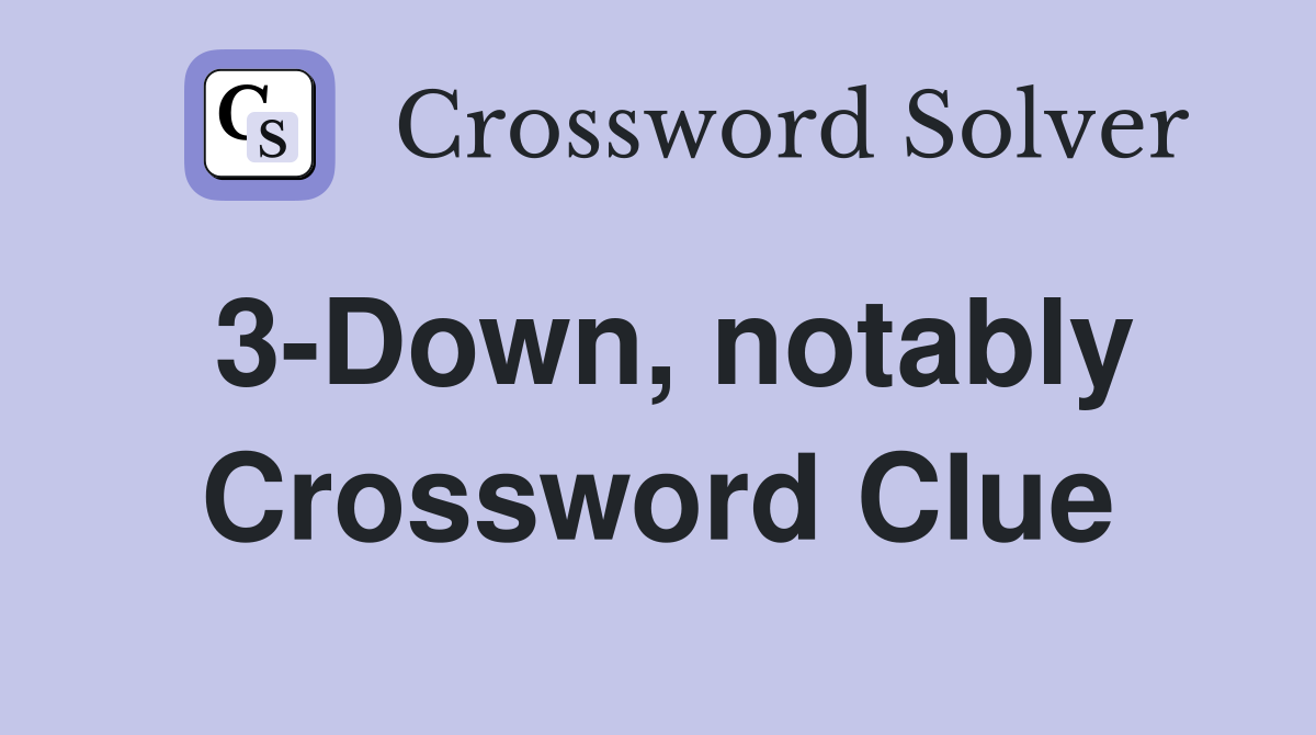3-Down, notably Crossword Clue