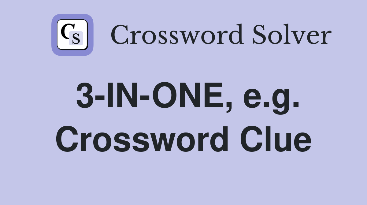 3-IN-ONE, e.g. Crossword Clue