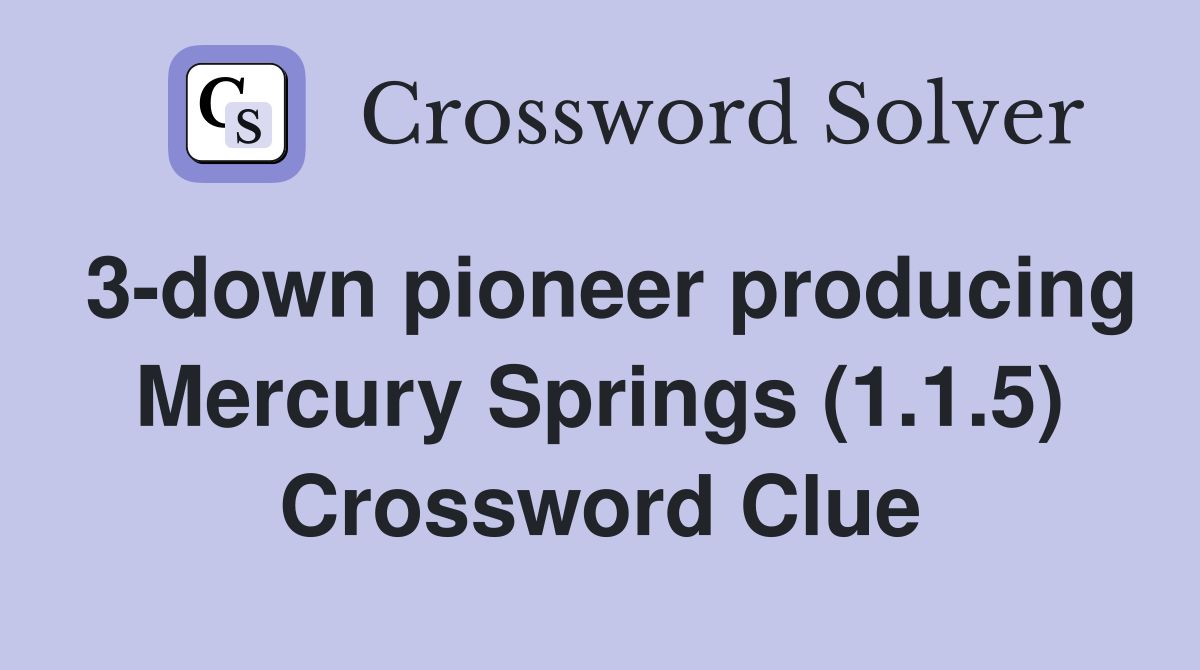3-down pioneer producing Mercury Springs (1.1.5) Crossword Clue