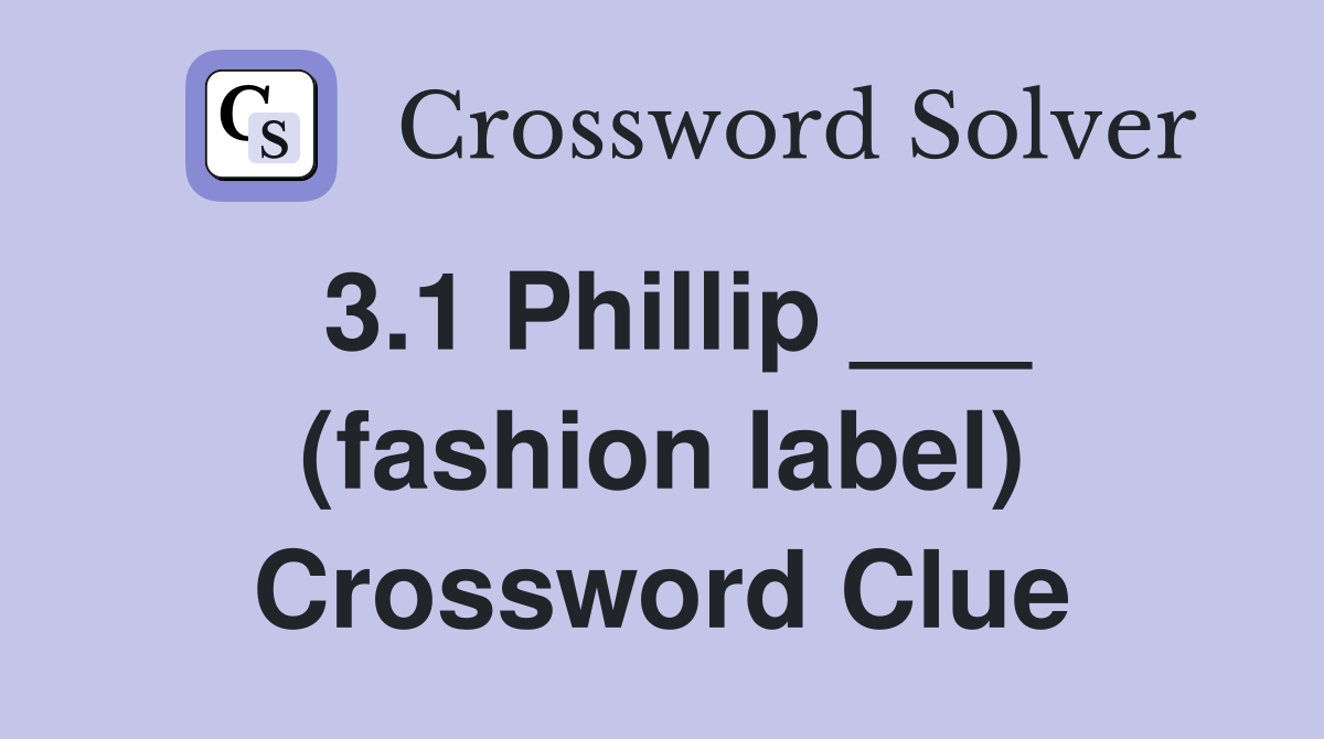3.1 Phillip ___ (fashion label) Crossword Clue