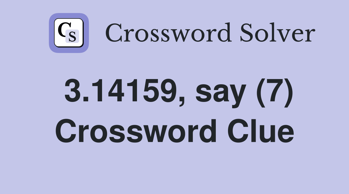 3.14159, say (7) Crossword Clue