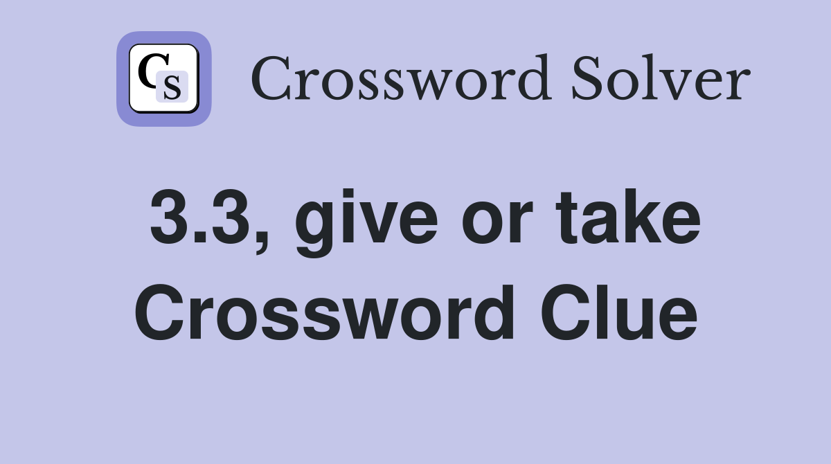 3.3, give or take Crossword Clue