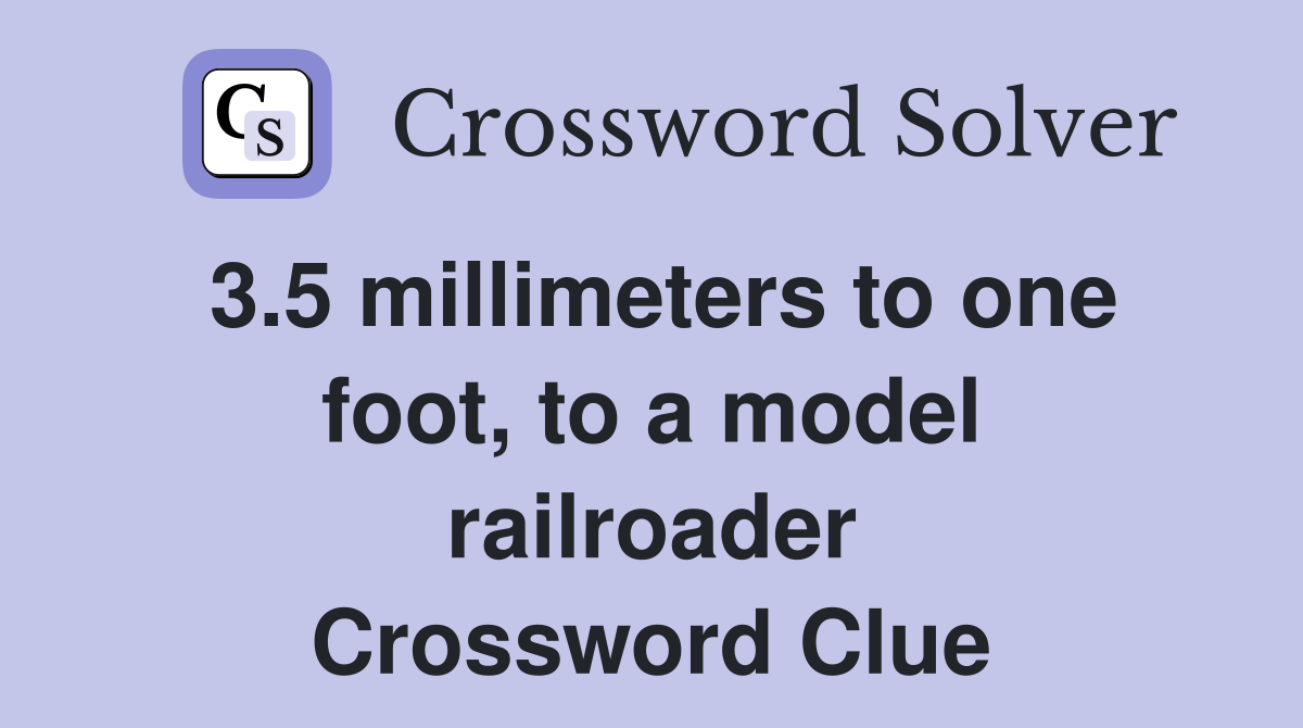 3.5 millimeters to one foot, to a model railroader Crossword Clue