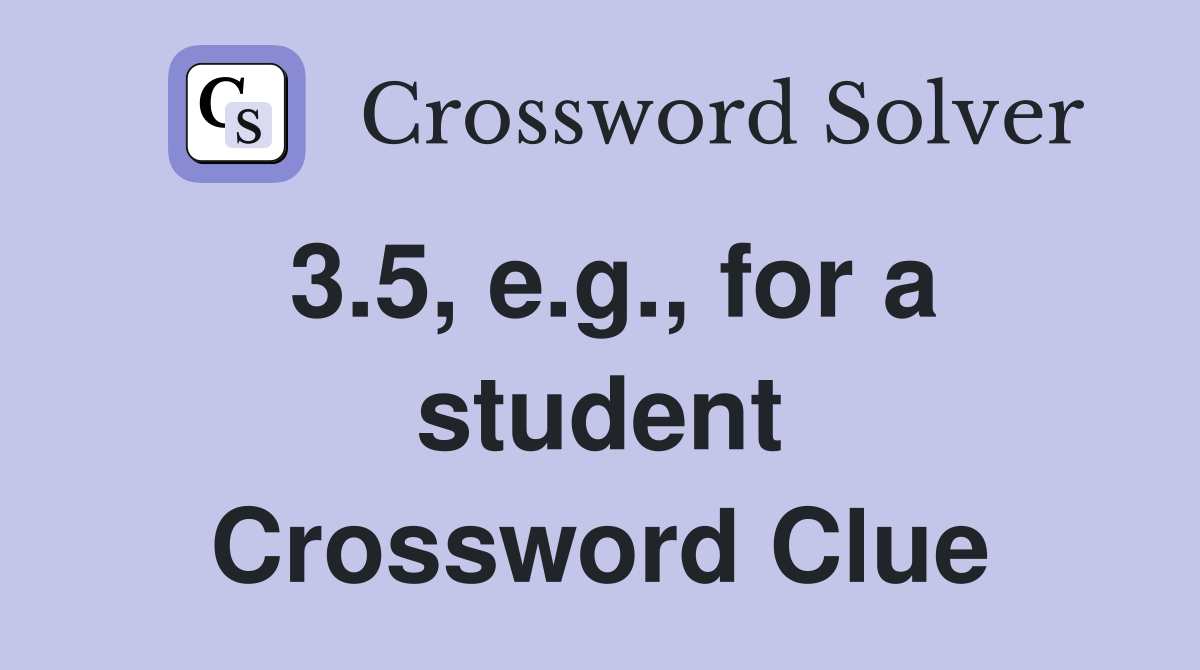 3.5, e.g., for a student Crossword Clue