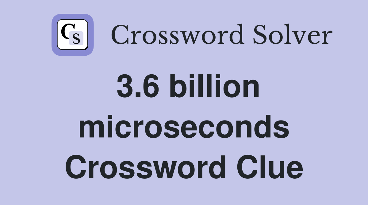 3.6 billion microseconds Crossword Clue