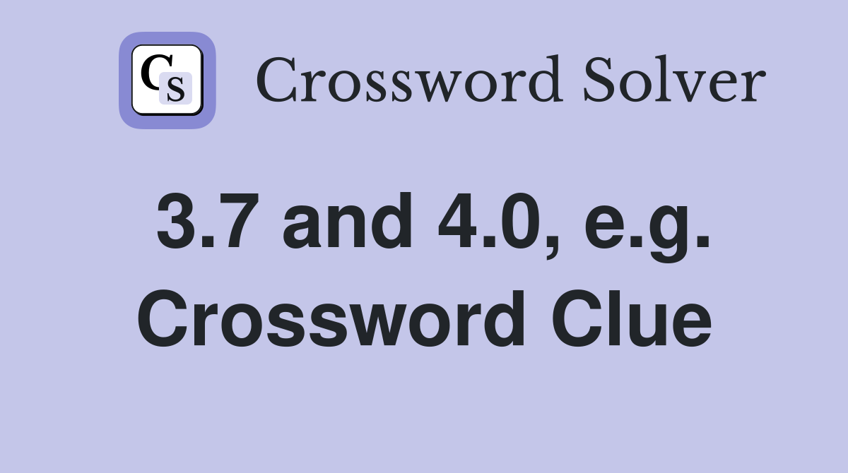 3.7 and 4.0, e.g. Crossword Clue