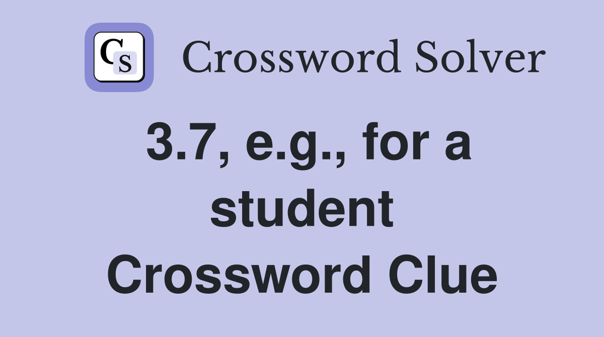3.7, e.g., for a student Crossword Clue