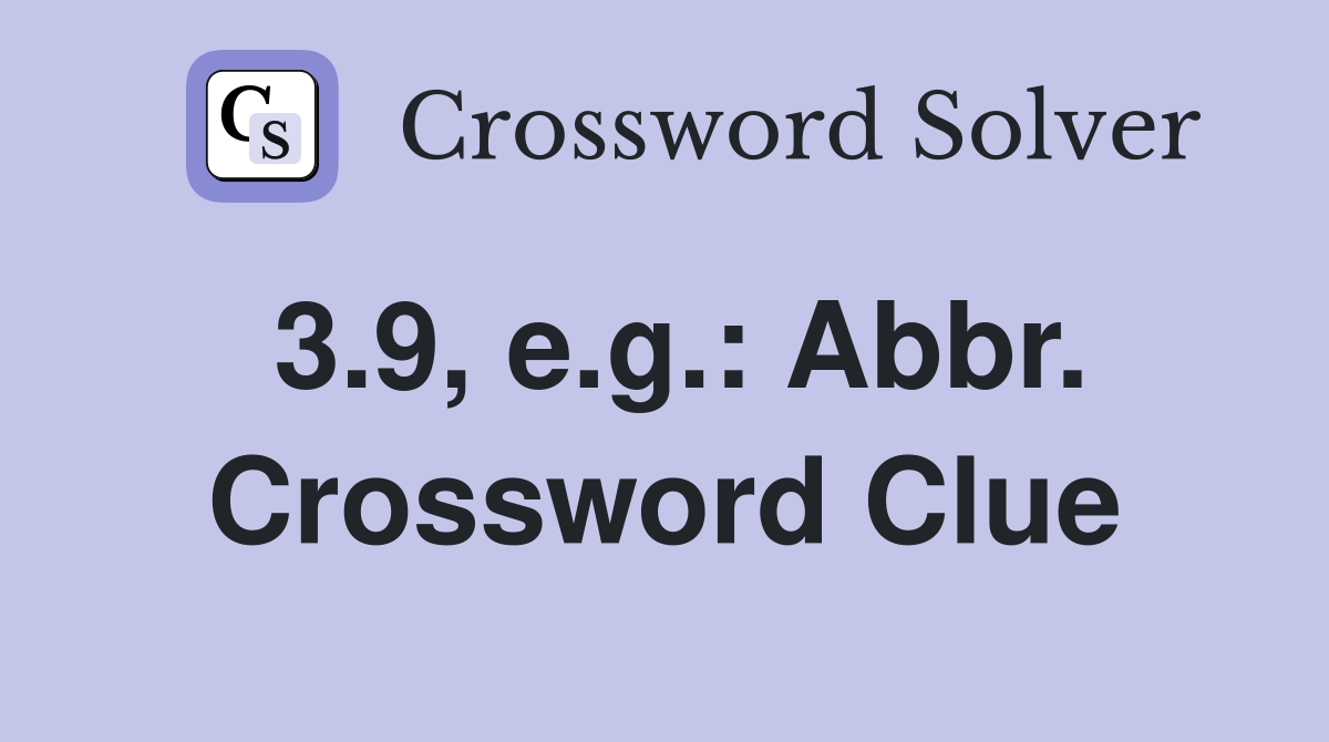 3.9, e.g.: Abbr. Crossword Clue