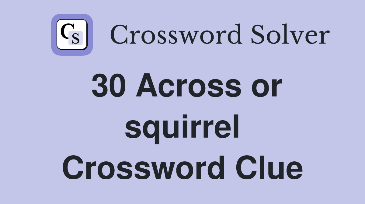 30 Across or squirrel Crossword Clue