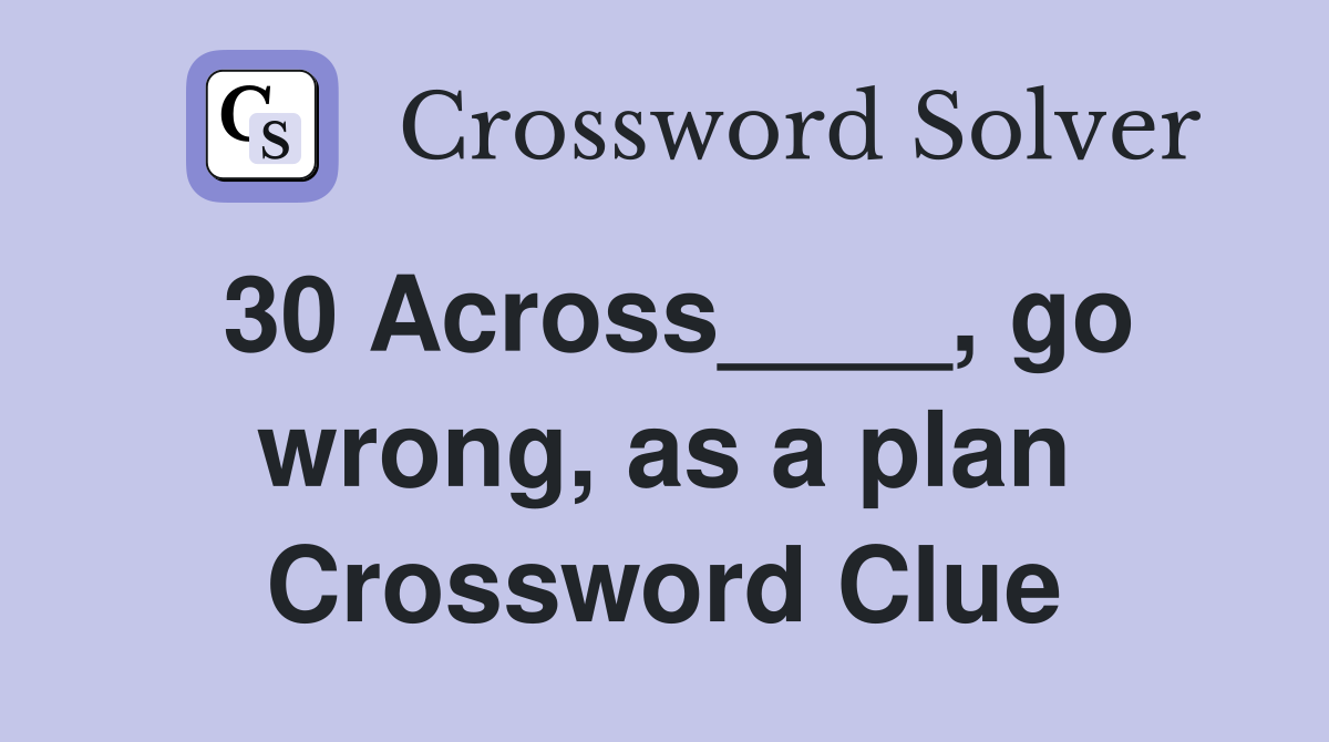 30 Across____, go wrong, as a plan Crossword Clue