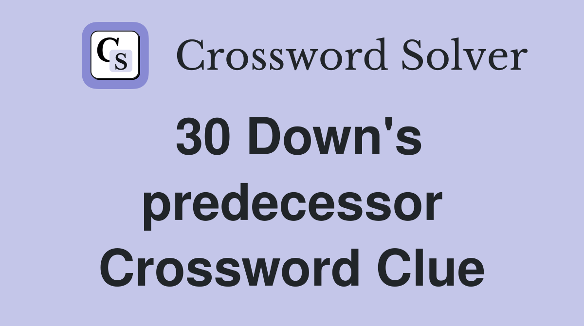 30 Down's predecessor Crossword Clue