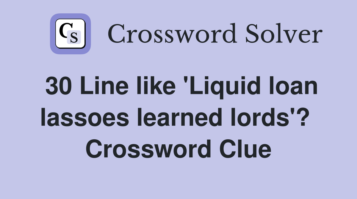 30 Line like 'Liquid loan lassoes learned lords'?  Crossword Clue