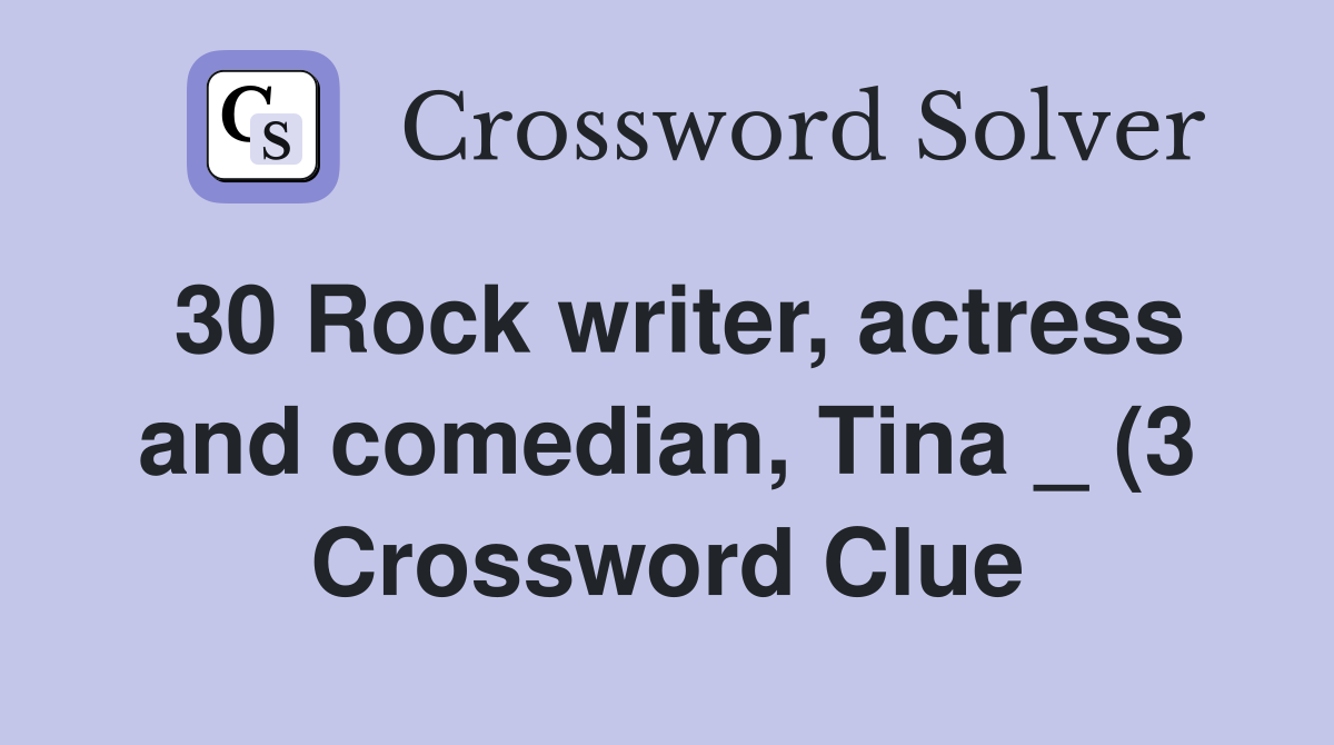 30 Rock writer actress and comedian Tina (3) Crossword Clue 30 Rock writer actress and comedian Tina (3) Crossword Clue