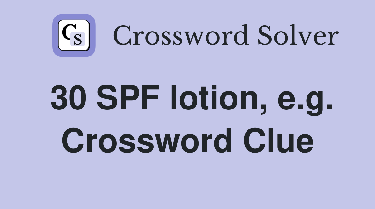30 SPF lotion, e.g. Crossword Clue